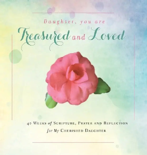 Daughter, You are Treasured and Loved: 40 Weeks of Scripture, Prayer and Reflection for My Cherished Daughter by Rebekah Tague
