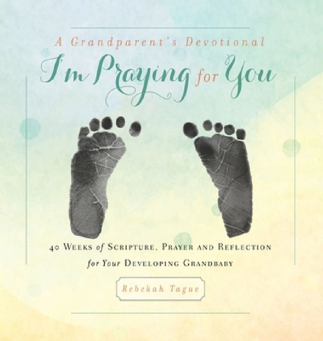 A Grandparent's Devotional- I'm Praying for You: 40 Weeks of Scripture, Prayer and Reflection for Your Developing Grandbaby by Rebekah Tague