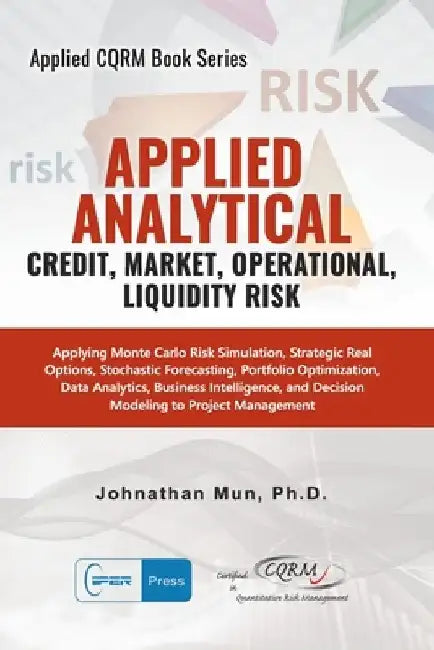 Applied Analytics - Credit, Market, Operational, and Liquidity Risk: Applying Monte Carlo Risk Simulation, Strategic Real Options, Stochastic Forecast by Johnathan Mun
