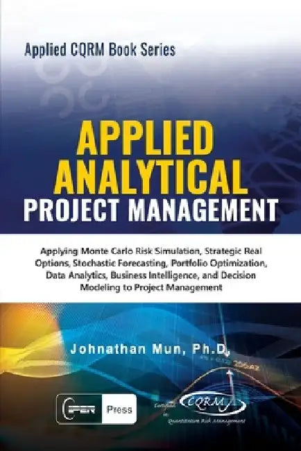 Applied Analytical - Applied Project Management: Applying Monte Carlo Risk Simulation, Strategic Real Options, Stochastic Forecasting, Portfolio Optim by Johnathan Mun
