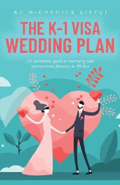 The K-1 Visa Wedding Plan: An interactive guide to marrying your international fiance(e) in 90 days by Kc McCormick Çiftçi