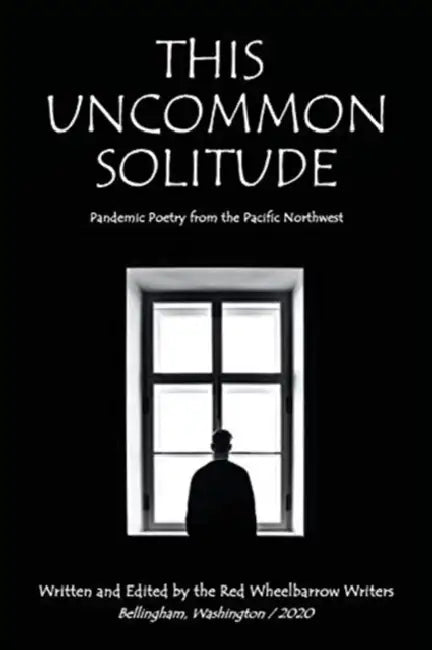 This Uncommon Solitude: Pandemic Poetry from the Pacific Northwest by Red Wheelbarrow Writers