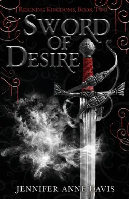 Sword of Desire: Reigning Kingdoms, Book 2 by Jennifer Anne Davis