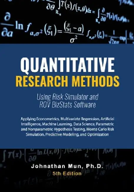 Quantitative Research Methods Using Risk Simulator and ROV BizStats Software: Applying Econometrics, Multivariate Regression, Parametric and Nonparame by Johnathan Mun