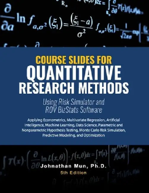Course Slides for Quantitative Research Methods Using Risk Simulator and ROV BizStats Software: Applying Econometrics, Multivariate Regression, Parame by Johnathan Mun