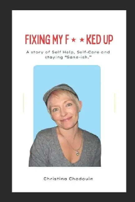 Fixing My F**ked Up: A Story of Self Help, Self-Care and staying Sane-ish. by Christina Reagle