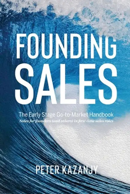 Founding Sales: The Early Stage Go-to-Market Handbook by Peter R. Kazanjy