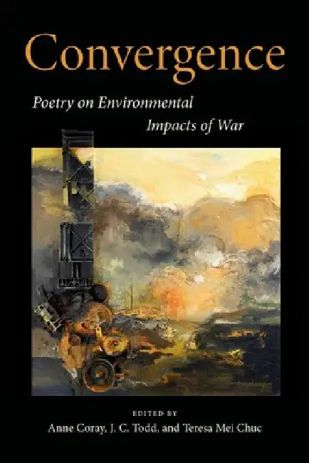 Convergence: Poetry on Environmental Impacts of War by Anne Coray, J. C. Todd, Teresa Mei Chuc