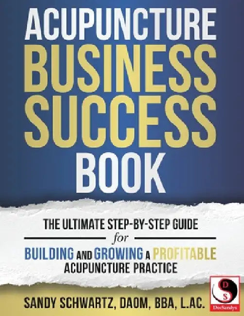 Acupuncture Business Success Book: The Ultimate Step-by-Step Guide for Building and Growing a Profitable Acupuncture Practice by Sandy Schwartz