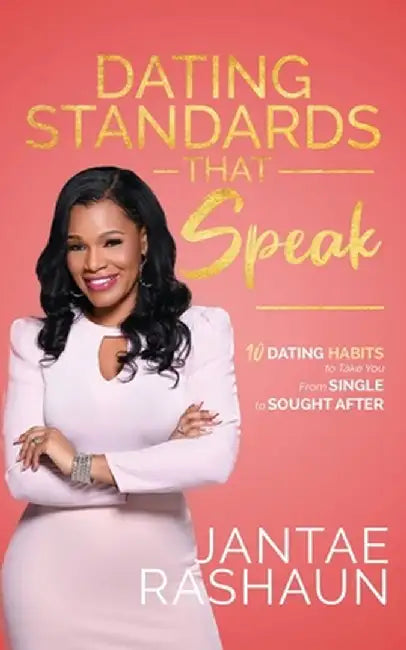 Dating Standards That Speak: 10 Dating Habits to Take You From Single to Sought After by Jantae Rashaun