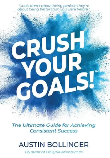 Crush Your Goals!: The Ultimate Guide to Achieving Consistent Success by Austin Bollinger