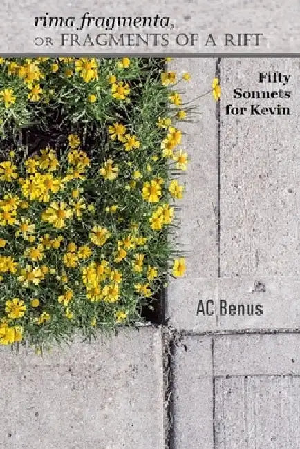 rima fragmenta, or Fragments of a Rift: Fifty Sonnets for Kevin by Ac Benus