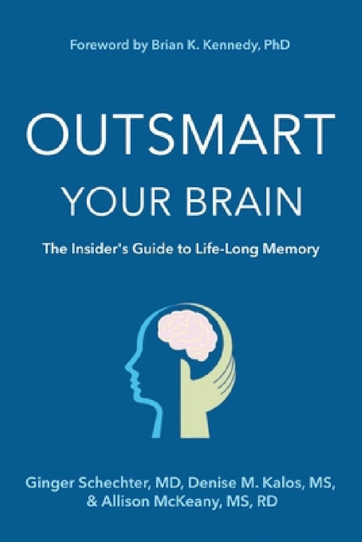 Outsmart Your Brain: The Insider's Guide to Life-Long Memory by Ginger Schechter, Denise M. Kalos, Rd McKeany