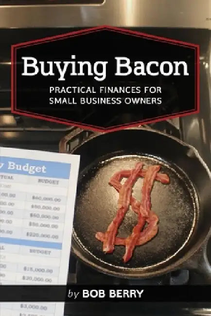 Buying Bacon: Practical Finances for Small Business Owners by Bob Berry