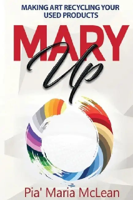 Mary Up: Making Art Recycling Your Used Products by Pia' Maria McLean