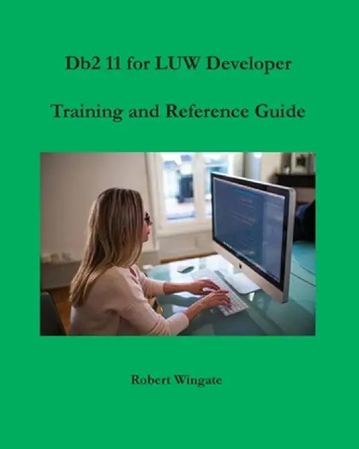 Db2 11 for LUW Developer Training and Reference Guide by Robert Wingate