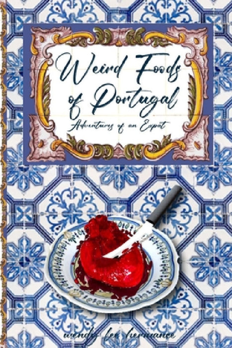 Weird Foods of Portugal: Adventures of an Epat by Wendy Lee Hermance