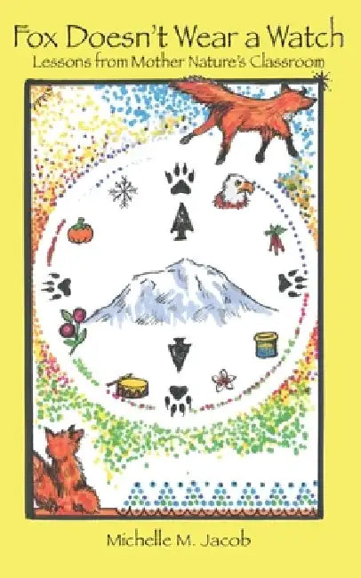 Fox Doesn't Wear a Watch: Lessons from Mother Nature's Classroom by Michelle M. Jacob