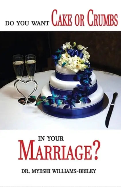 Do You Want Cake Or Crumbs In Your Marriage?: Do You Want Cake Or Crumbs In Your Marriage? by Myeshi Briley