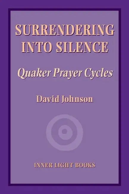 Surrendering into Silence: Quaker Prayer Cycles by David Johnson