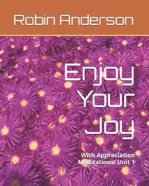 Enjoy Your Joy: With Appreciation Meditations! Unit 1 by Robin Raymond Anderson
