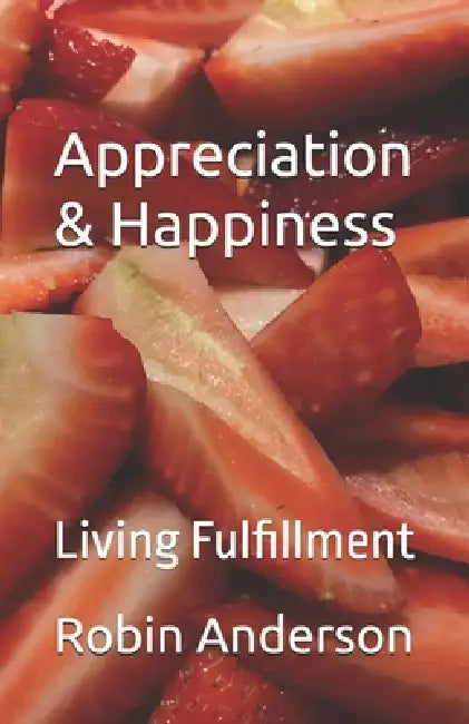 Appreciation & Happiness: Living Fulfillment by Robin Raymond Anderson