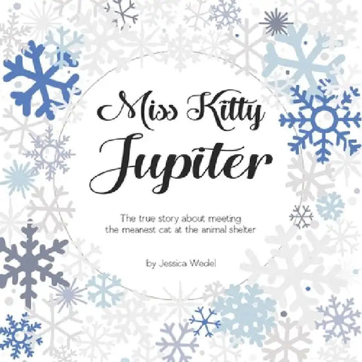 Miss Kitty Jupiter: The true story about meeting the meanest cat at the animal shelter by Jessica Wedel