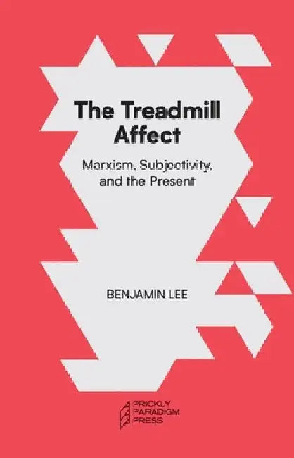 The Treadmill Affect: Marxism, Subjectivity, and the Present by Benjamin Lee