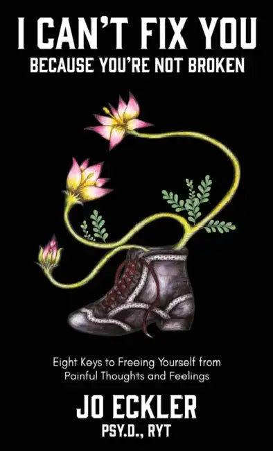 I Can't Fix You-Because You're Not Broken: The Eight Keys to Freeing Yourself From Painful Thoughts and Feelings by Jo Eckler