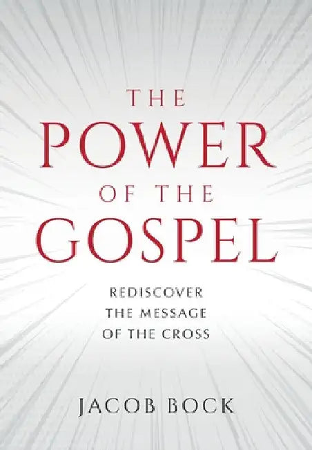 The Power of the Gospel: Rediscover the message of the cross by Jacob F. Bock