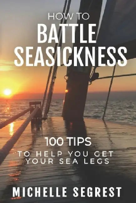 How to Battle Seasickness: 100 Tips to Help You Get Your Sea Legs by Michelle Segrest