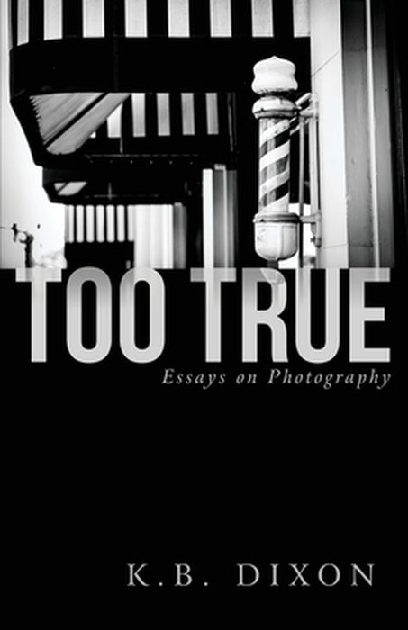 Too True: Essays on Photography by K. B. Dixon