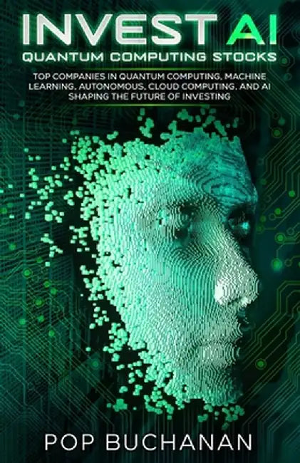 Invest AI Quantum: Top Quantum Computing, Machine Learning, and AI Companies Shaping the Future of Investing by Pop Buchanan