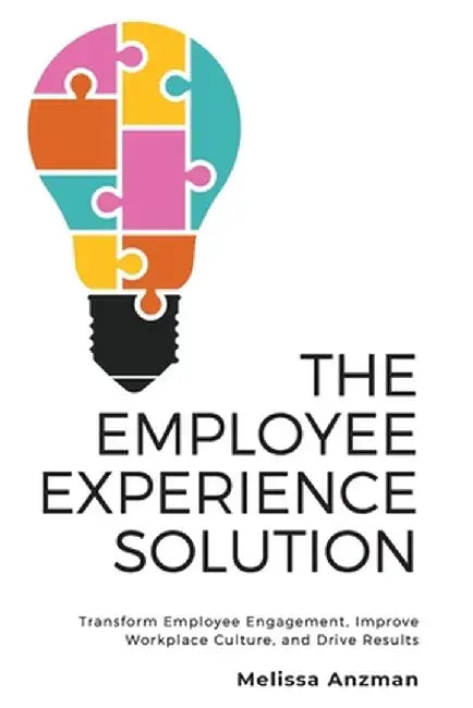 The Employee Experience Solution: Transform Employee Engagement, Improve Workplace Culture, and Drive Results by Melissa Anzman