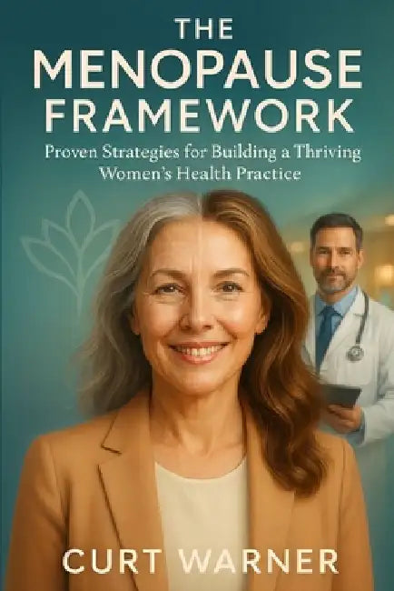 The Menopause Framework: Proven Strategies for Building a Thriving Women's Health Practice by Curt Warner