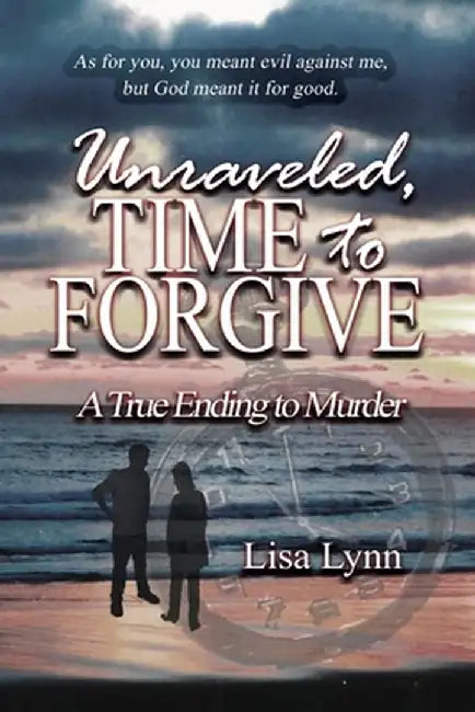 Unraveled, Time to Forgive, A True Ending to Murder by Lisa Lynn