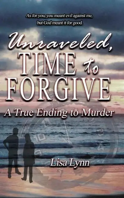 Unraveled, Time to Forgive, A True Ending to Murder by Lisa Lynn