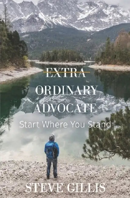 Extra Ordinary Advocate: Start Where You Stand by Steve Gillis