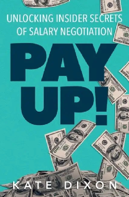 Pay UP!: Unlocking Insider Secrets of Salary Negotiation by Kate Dixon