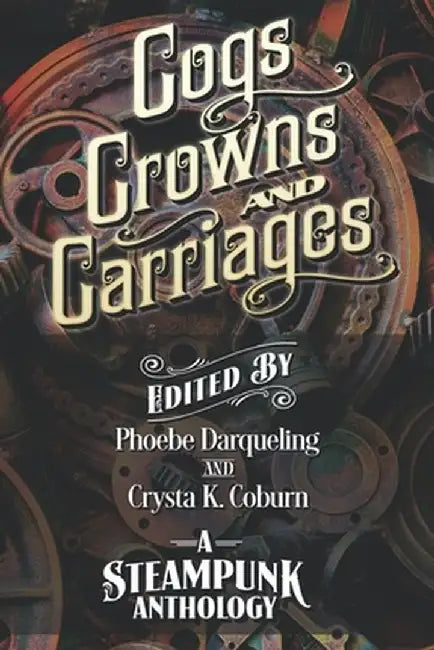 Cogs, Crowns, and Carriages: A Steampunk Anthology (Second Edition) by Phoebe Darqueling