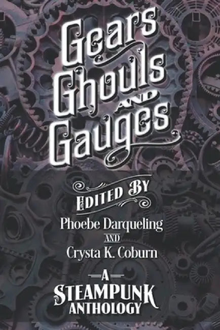Gears, Ghouls, and Gauges: A Steampunk Anthology (Second Edition) by Phoebe Darqueling