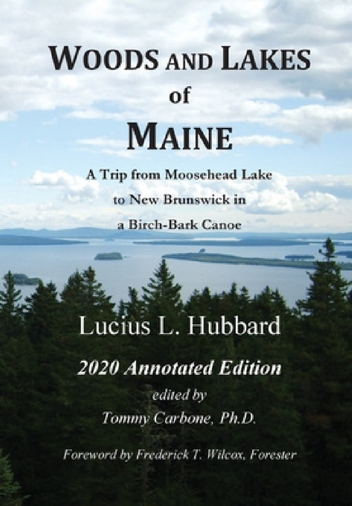Woods And Lakes of Maine - 2020 Annotated Edition: A Trip from Moosehead Lake to New Brunswick in a Birch-Bark Canoe by Lucius L. Hubbard, Tommy Carbone