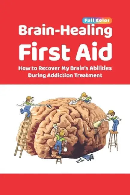 Brain-Healing First Aid: How to Recover My Brain's Abilities During Addiction Treatment (Full-Color Edition) by Tara Rezapour