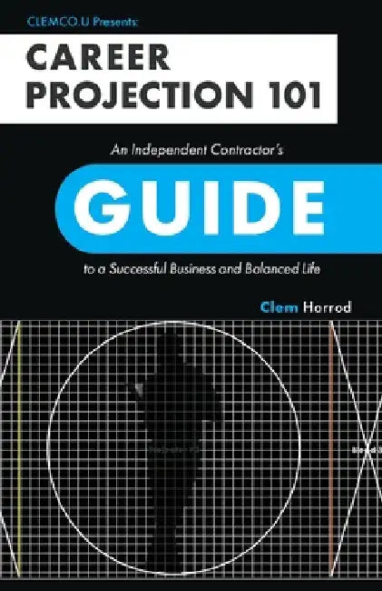Career Projection 101: An Independent Contractor's Guide to a Successful Business and Balanced Life by Clem Harrod