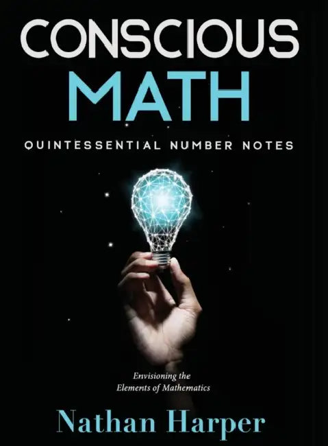 Conscious Math: Envisioning the Elements of Mathematics by Nathan M. Harper