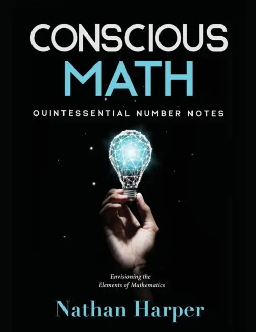 Conscious Math: Envisioning the Elements of Mathematics by Nathan M. Harper