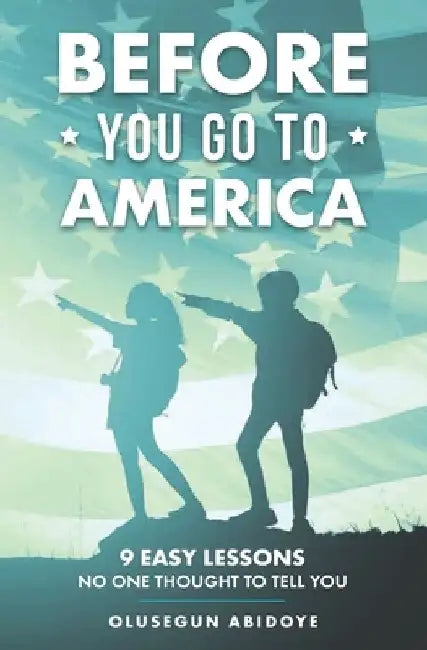 Before You Go to America: 9 Easy Lessons No One Thought to Tell You by Olusegun Michael Abidoye