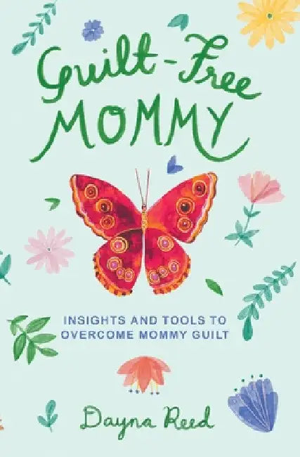 Guilt-Free Mommy: Insights and Tools to Overcome Mommy Guilt by Dayna Reed