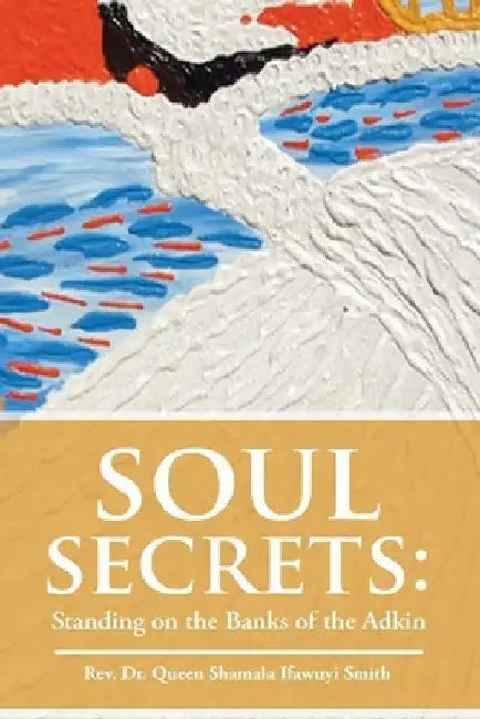 Soul Secrets: Standing on the Banks of the Adkin by Queen Shamala Ifawuyi Smith