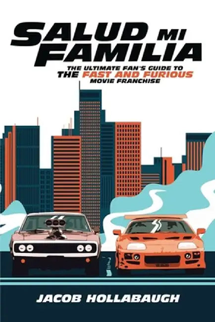 Salud Mi Familia: The Ultimate Fan's Guide to the Fast and Furious Movie Franchise by Jacob Hollabaugh